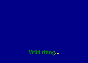 Wild thing...