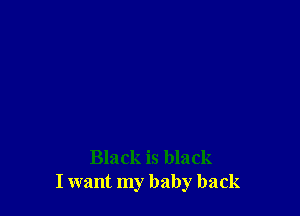 Black is black
I want my baby back