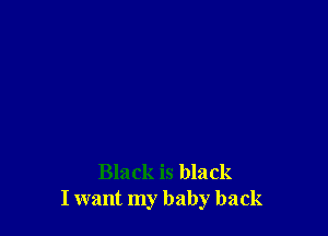 Black is black
I want my baby back
