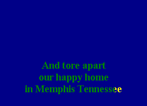 And tore apart
our happy home
in Memphis Tennessee