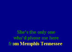 She's the only one
who'd phone me here
from Memphis Tennessee
