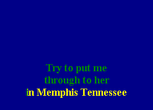 Try to put me
through to her
in Memphis Tennessee