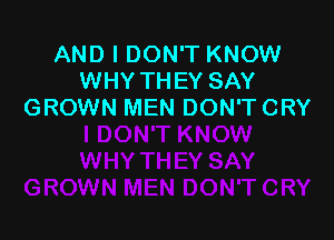 AND I DON'T KNOW
WHY THEY SAY
GROWN MEN DON'TCRY