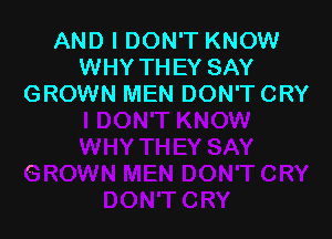 AND I DON'T KNOW
WHY THEY SAY
GROWN MEN DON'T CRY