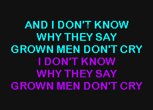 AND I DON'T KNOW
WHY THEY SAY
GROWN MEN DON'TCRY