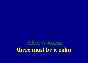 After a storm
there must be a calm