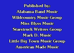 Published bgn
Alabama Band Music
Wildoountry Music Group
Miss Blyss Music
Starstruck Writers Group
Mark D. Music

Little Big Town Music Group
American Made Music