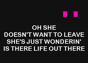 0H SHE
DOESN'T WANT TO LEAVE
SHE'SJUST WONDERIN'
IS THERE LIFE OUT THERE