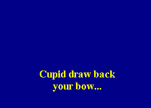 Cupid draw back
your bow...