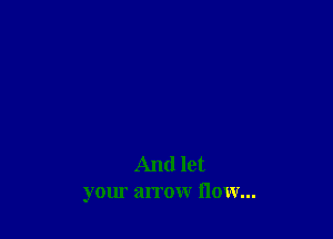 And let
your arrow flow...