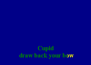 Cupid
draw back your bow