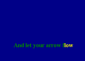 And let your arrow flow