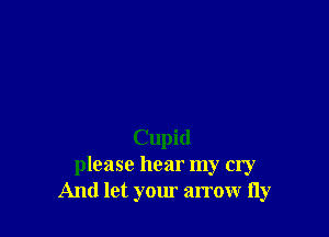 Cupid
please hear my cry
And let your arrow fly