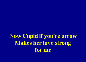 Nonr Cupid if you're arrow
Makes her love strong
for me