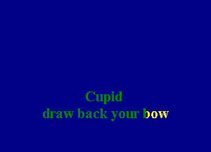 Cupid
draw back your bow