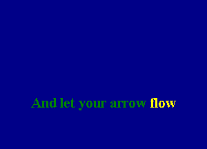 And let your arrow flow