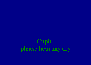 Cupid
please hear my cry