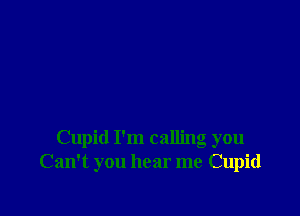Cupid I'm calling you
Can't you hear me Cupid