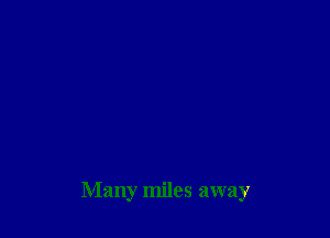 Many miles away