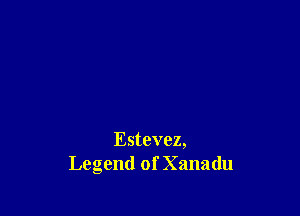 Estevez,
Legend of Xanadu