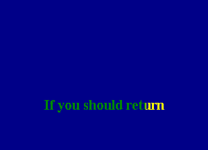 If you should return