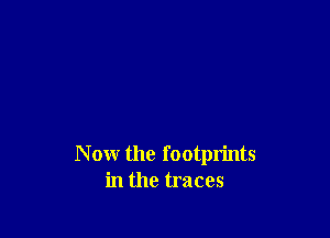 N ow the f ootprints
in the traces