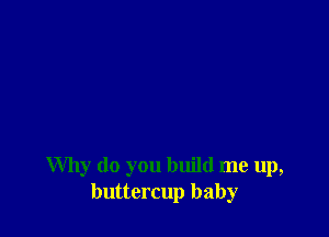 Why do you build me up,
buttercup baby