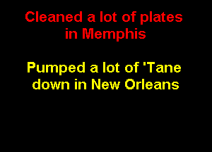 Cleaned a lot of plates
in Memphis

Pumped a lot of 'Tane
down in New Orleans