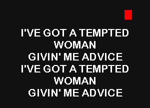 I'VE GOT ATEMPTED
WOMAN
GIVIN' ME ADVICE
I'VE GOT ATEMPTED
WOMAN
GIVIN' ME ADVICE