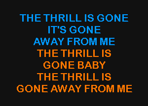 THETHRILL IS
GONE BABY
THETHRILL IS
GONE AWAY FROM ME