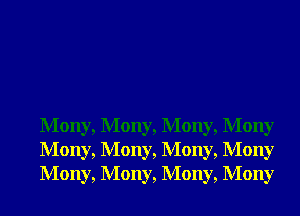 Mony, Mony, Mony, Mony
Mony, Mony, Mony, Mony
Mony, Mony, Mony, Mony