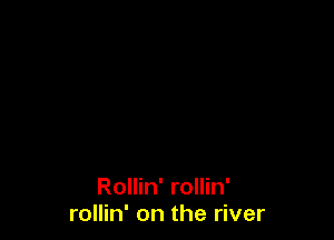 Rollin' rollin'
rollin' on the river