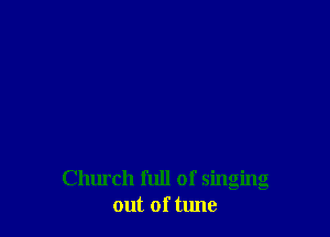 Church full of singing
out of tune