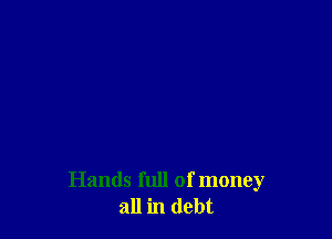 Hands full of money
all in debt