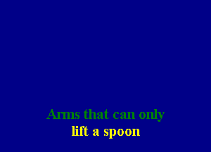 AI'IIIS that can only
lift a spoon