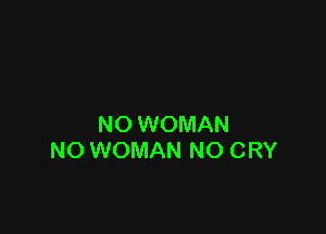 NO WOMAN
NO WOMAN NO CRY