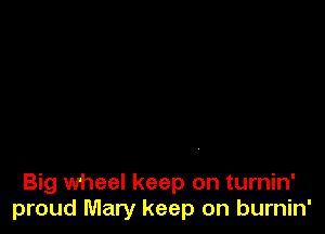 Big wheel keep on turnin'
proud Mary keep on burnin'