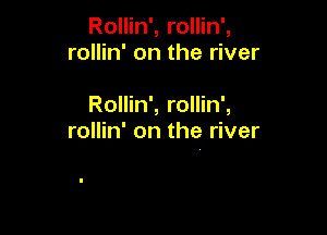 Rollin', rollin',
rollin' on the river

Rollin', rollin',

rollin' on the river