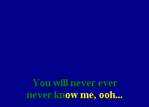 You will never ever
never know me, 0011...