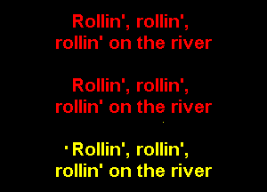 Rollin', rollin',
rollin' on the river

Rollin', rollin',
rollin' on the river

'Rollin', rollin',
rollin' on the river