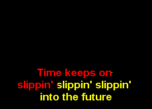 Time keeps on
slippin' slippin' slippin'
into the future