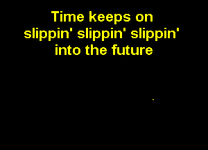 Time keeps on
slippin' slippin' slippin'
into the future