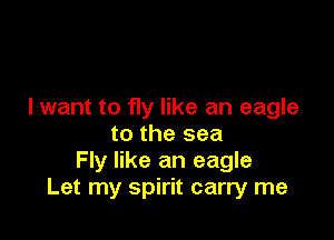 I want to fly like an eagle

to the sea
Fly like an eagle
Let my spirit carry me