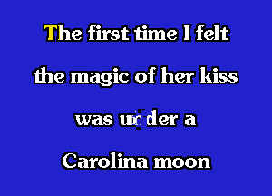 The first time I felt
the magic of her kiss
was um der a

Carolina moon