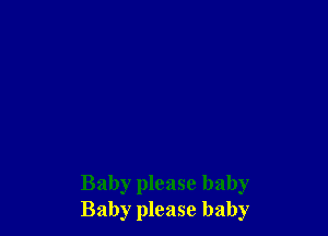 Baby please baby
Baby please baby