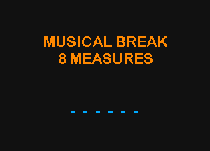 MUSICAL BREAK
8 MEASURES