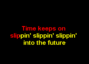 Time keeps on

slippin' slippin' slippin'
into the future