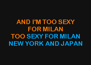 AND I'M TOO SEXY
FOR MILAN

TOO SEXY FOR MILAN
NEW YORK AND JAPAN