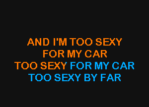 AND I'M TOO SEXY

FOR MY CAR
TOO SEXY FOR MY CAR
TOO SEXY BY FAR