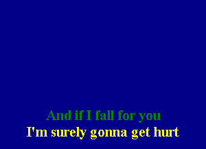 And if I fall for you
I'm surely gonna get hurt